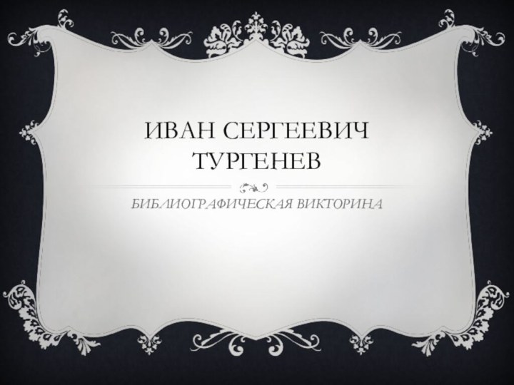 ИВАН СЕРГЕЕВИЧ ТУРГЕНЕВБИБЛИОГРАФИЧЕСКАЯ ВИКТОРИНА