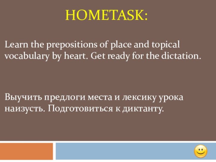 Hometask:Learn the prepositions of place and topical vocabulary by heart. Get ready
