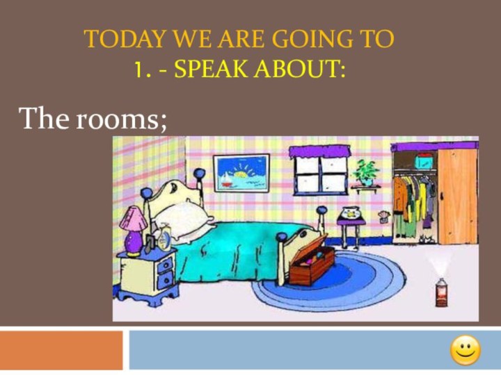 Today we are going to  1. - speak about:The rooms;