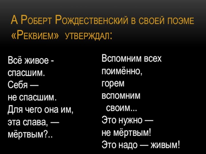 А Роберт Рождественский в своей поэме «Реквием» утверждал:Всё живое - спасшим.
