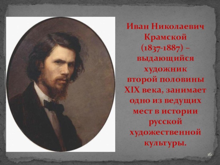 Иван Николаевич  Крамской  (1837-1887) – выдающийся художник второй половины XIX века, занимает одно из