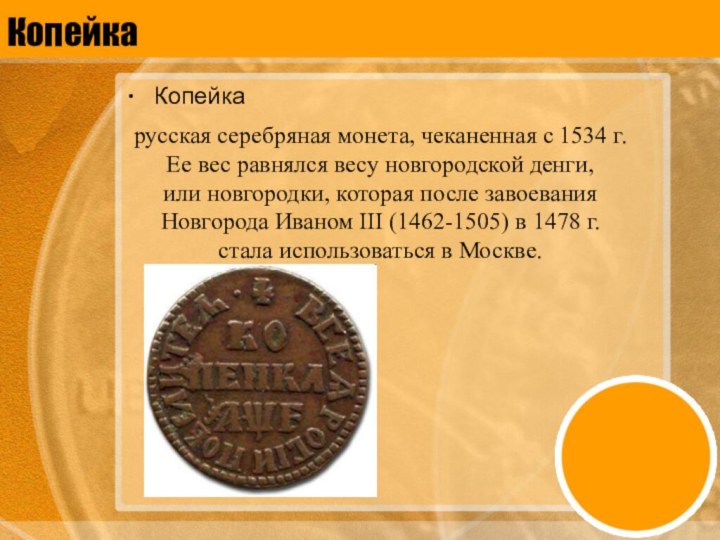 КопейкаКопейкарусская серебряная монета, чеканенная с 1534 г. Ее вес равнялся весу