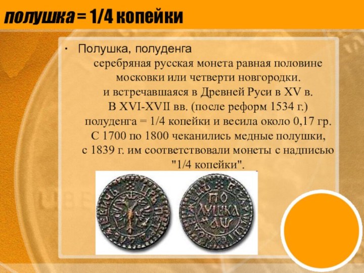 полушка = 1/4 копейки Полушка, полуденгасеребряная русская монета равная половине московки