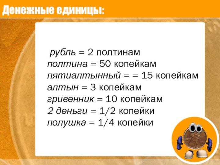 Денежные единицы:     рубль = 2 полтинам полтина =