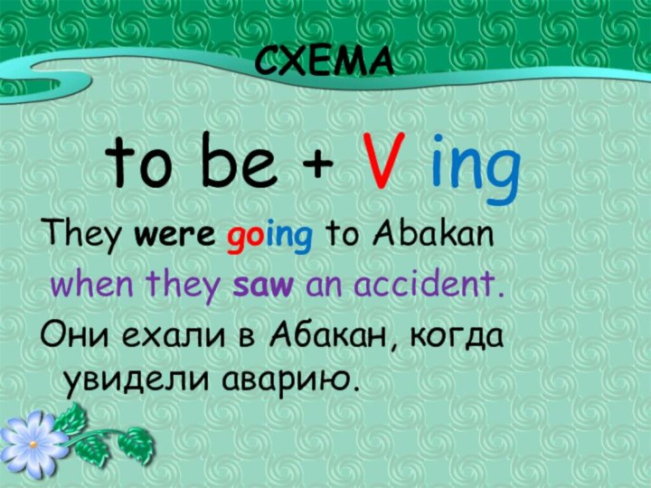 СХЕМА  to be + V ingThey were going to Abakan when