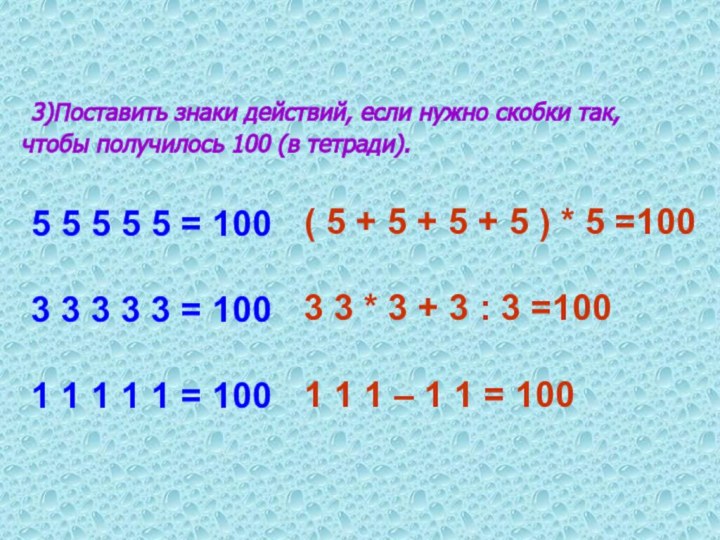 3)Поставить знаки действий, если нужно скобки так, чтобы получилось 100 (в тетради).