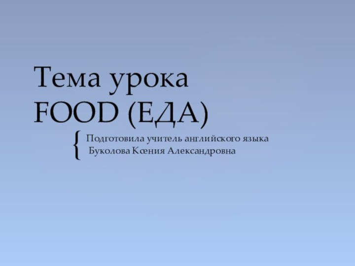 Тема урока FOOD (ЕДА)Подготовила учитель английского языка Буколова Ксения Александровна