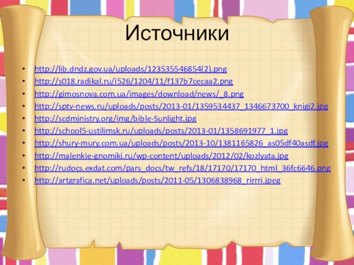 Источникиhttp://lib.dndz.gov.ua/uploads/123535546854(2).pnghttp://s018.radikal.ru/i526/1204/11/f137b7cecaa2.pnghttp://gimosnova.com.ua/images/download/news/_8.pnghttp://sptv-news.ru/uploads/posts/2013-01/1359534437_1346673700_knigi2.jpghttp://scdministry.org/img/bible-Sunlight.jpghttp://school5-ustilimsk.ru/uploads/posts/2013-01/1358691977_1.jpghttp://shury-mury.com.ua/uploads/posts/2013-10/1381165826_as05df40asdf.jpghttp://malenkie-gnomiki.ru/wp-content/uploads/2012/02/kozlyata.jpghttp://rudocs.exdat.com/pars_docs/tw_refs/18/17170/17170_html_36fc6646.pnghttp://artgrafica.net/uploads/posts/2011-05/1306838968_rirrri.jpeg