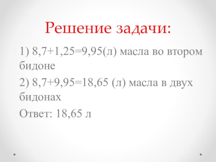 Решение задачи:1) 8,7+1,25=9,95(л) масла во втором бидоне2) 8,7+9,95=18,65 (л) масла в двух бидонахОтвет: 18,65 л