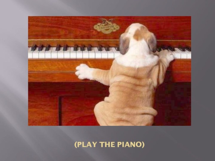 (play the piano)