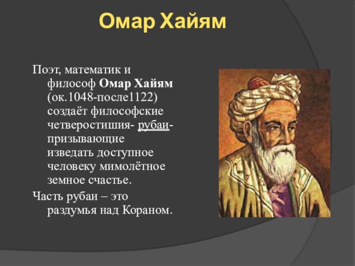 Омар Хайям Поэт, математик и философ Омар Хайям (ок.1048-после1122) создаёт философские