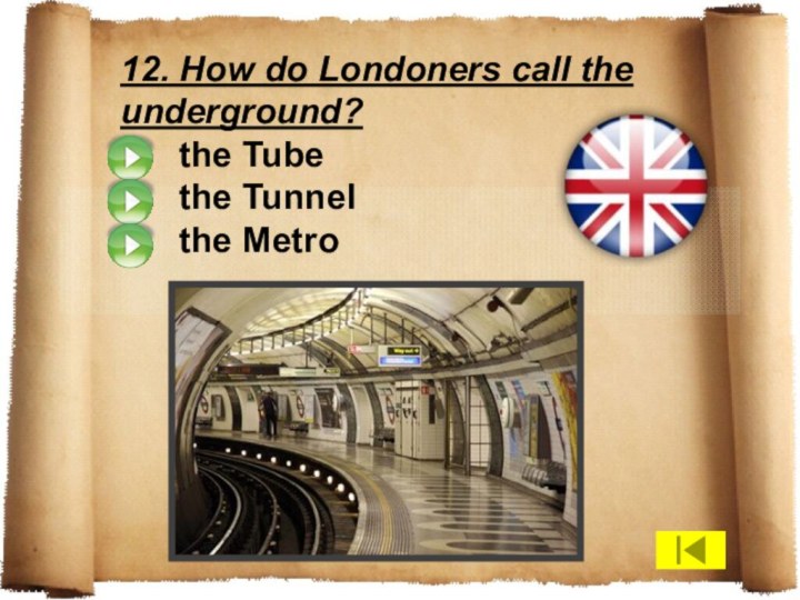12. How do Londoners call the underground?   the Tube