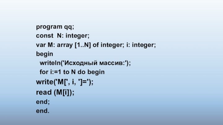 program qq;const N: integer;var М: array [1..N] of integer; i: integer;begin writeln('Исходный