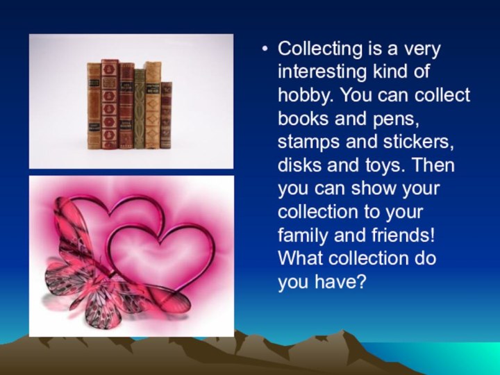 Collecting is a very interesting kind of hobby. You can collect books and pens,