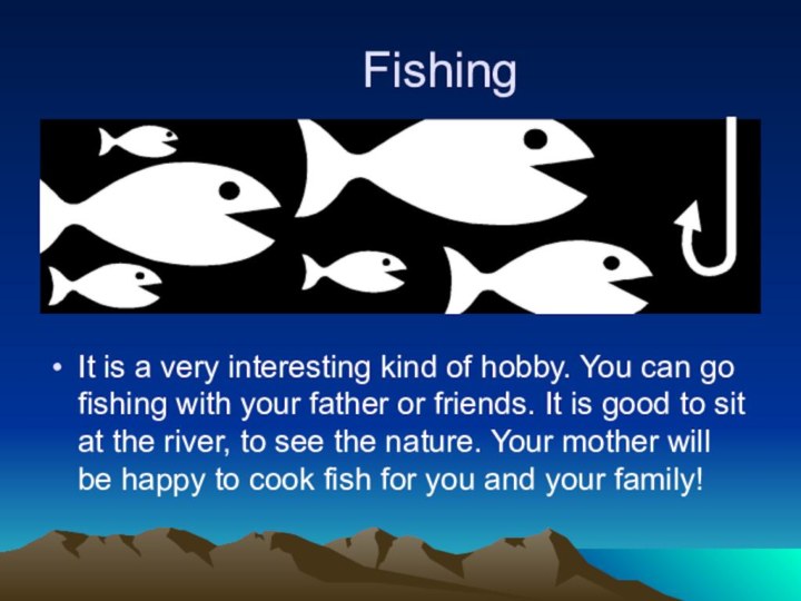 Fishing It is a very interesting kind of hobby. You can go fishing with