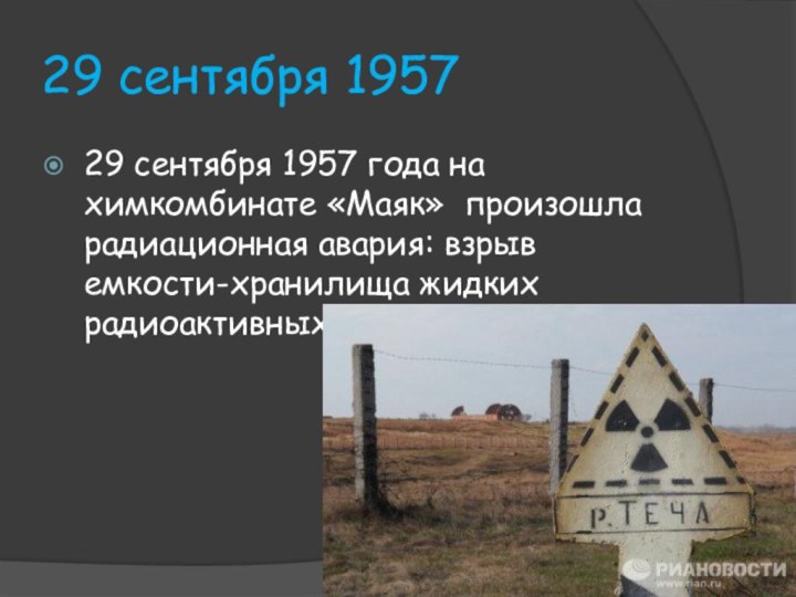 29 сентября 1957 29 сентября 1957 года на химкомбинате «Маяк» произошла радиационная авария: взрыв