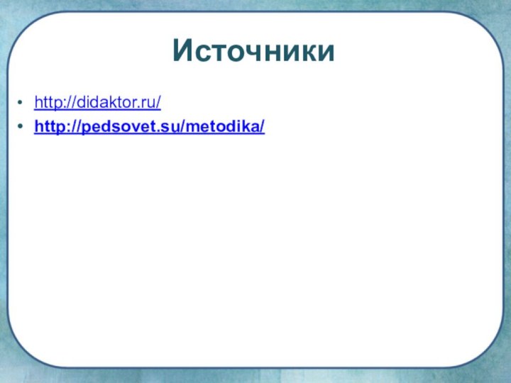 Источникиhttp://didaktor.ru/http://pedsovet.su/metodika/