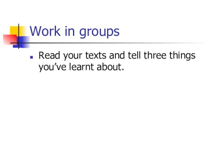 Work in groupsRead your texts and tell three things you’ve learnt about.
