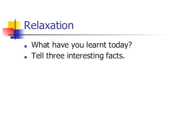 Relaxation What have you learnt today?Tell three interesting facts.