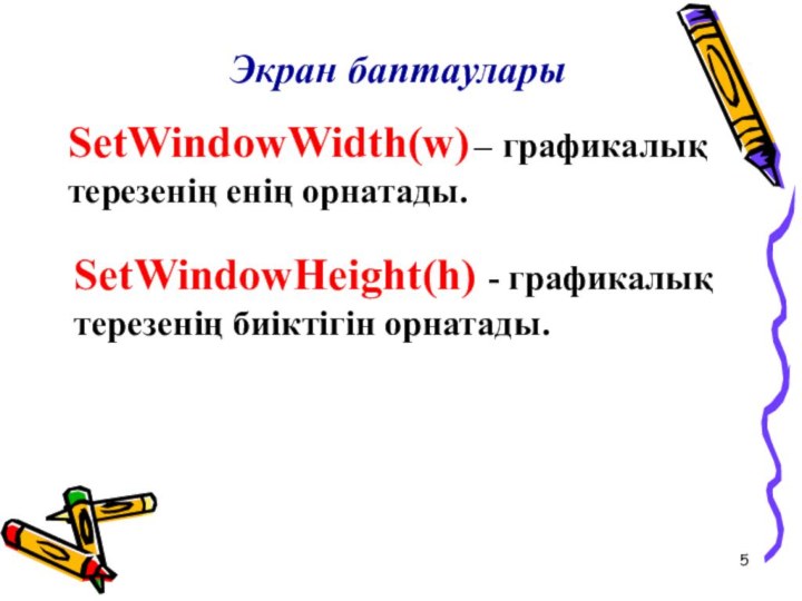 Экран баптауларыSetWindowWidth(w) – графикалық терезенің енің орнатады.SetWindowHeight(h) - графикалық терезенің биіктігін орнатады.