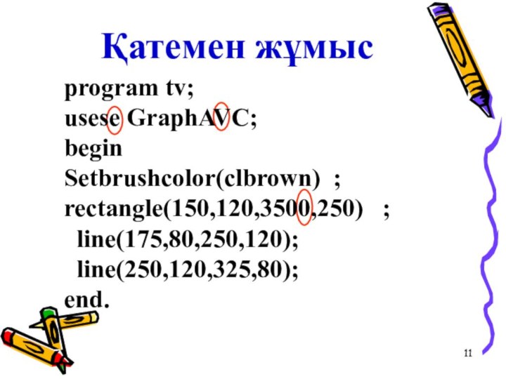 Қатемен жұмысprogram tv;usesе GraphAVC;beginSetbrushcolor(clbrown) ; rectangle(150,120,3500,250)  ; line(175,80,250,120); line(250,120,325,80);end.