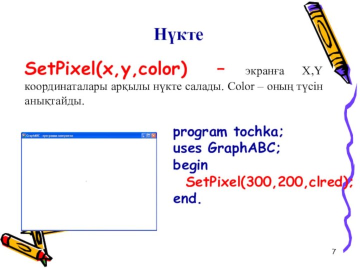 НүктеSetPixel(x,y,color) – экранға X,Y координаталары арқылы нүкте салады. Сolor – оның түсін анықтайды.program tochka;uses GraphABC;begin SetPixel(300,200,clred);end.