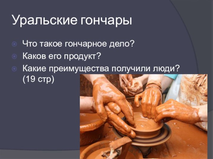 Уральские гончарыЧто такое гончарное дело?Каков его продукт?Какие преимущества получили люди? (19 стр)