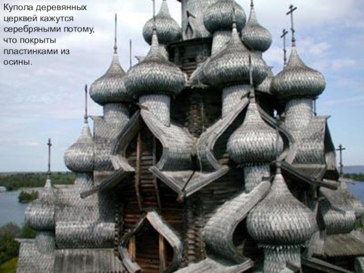 Купола деревянных церквей кажутся серебряными потому, что покрыты пластинками из осины.