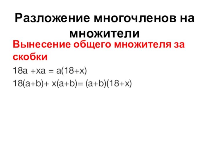 Вынесение общего множителя за скобки18а +ха = а(18+х)18(а+b)+ x(а+b)= (а+b)(18+x)Разложение многочленов на множители