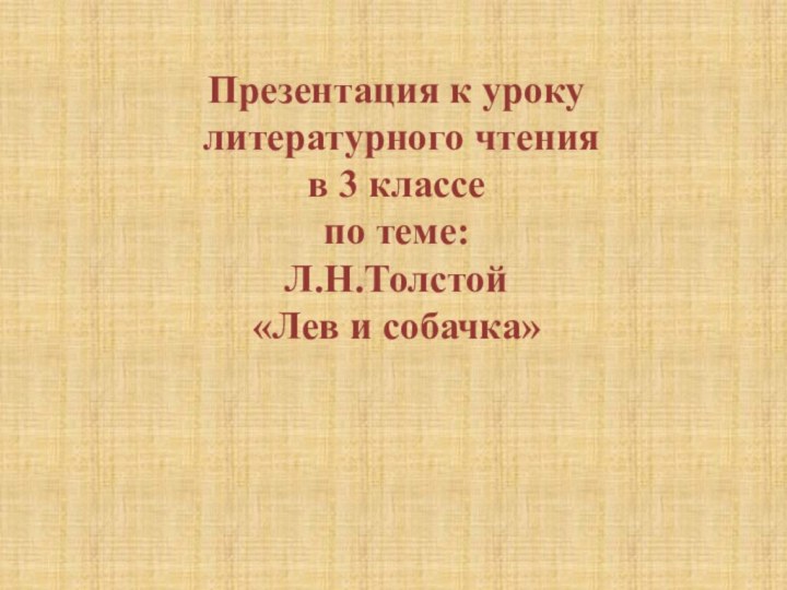 Презентация к уроку литературного чтения в 3 классе по теме:Л.Н.Толстой«Лев и собачка»