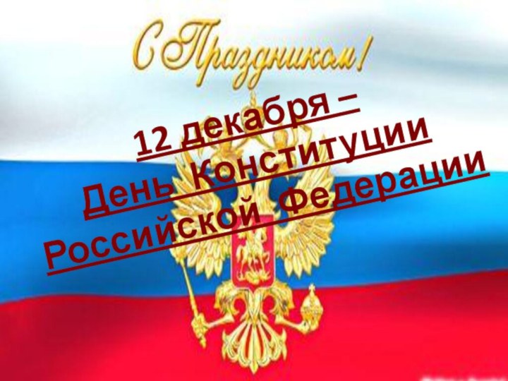 12 декабря – День КонституцииРоссийской Федерации