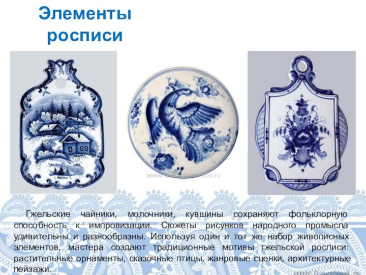 Элементы росписи   Гжельские чайники, молочники, кувшины сохраняют фольклорную способность к импровизации. Сюжеты рисунков