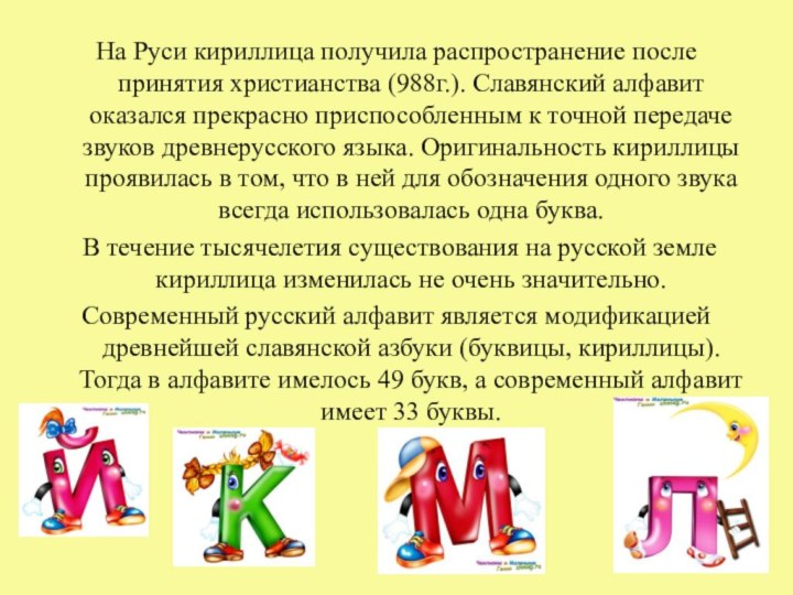 На Руси кириллица получила распространение после принятия христианства (988г.). Славянский алфавит оказался прекрасно приспособленным