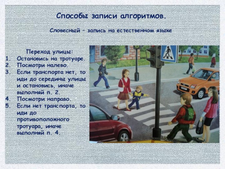 Способы записи алгоритмов.Словесный – запись на естественном языкеПереход улицы:Остановись на тротуаре.Посмотри