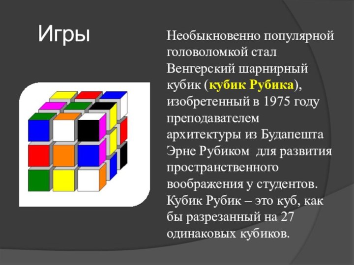 ИгрыНеобыкновенно популярной головоломкой стал Венгерский шарнирный кубик (кубик Рубика), изобретенный в 1975 году преподавателем