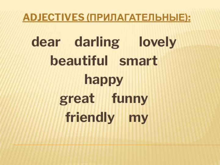 Adjectives (прилагательные):dear   darling    lovely beautiful