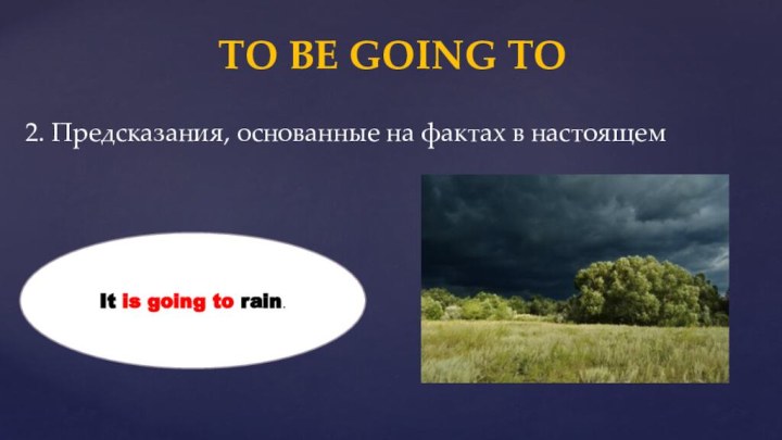 2. Предсказания, основанные на фактах в настоящем TO BE GOING TOIt is going to rain.