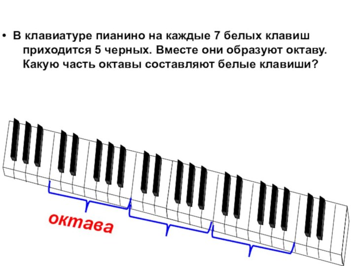В клавиатуре пианино на каждые 7 белых клавиш   приходится
