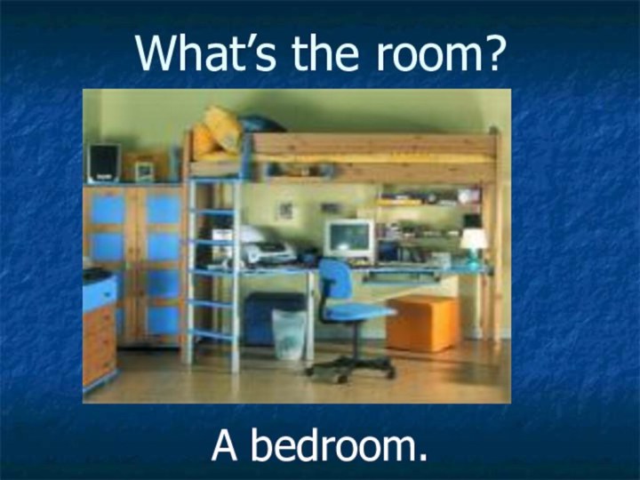 What’s the room?A bedroom.