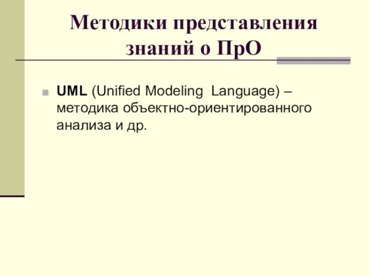 Методики представления знаний о ПрОUML (Unified Modeling Language) – методика объектно-ориентированного анализа и др.