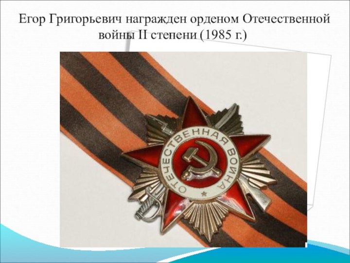 Егор Григорьевич награжден орденом Отечественной войны II степени (1985 г.)