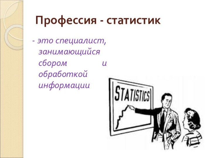 Профессия - статистик- это специалист, занимающийся сбором и обработкой информации