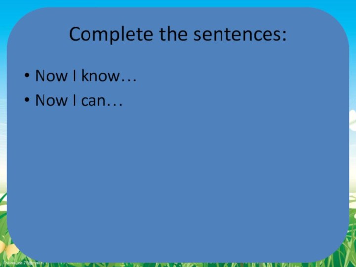 Complete the sentences:Now I know…Now I can…