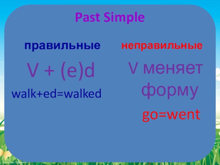 Past Simple правильныенеправильныеV меняет форму  go=wentV + (e)dwalk+ed=walked