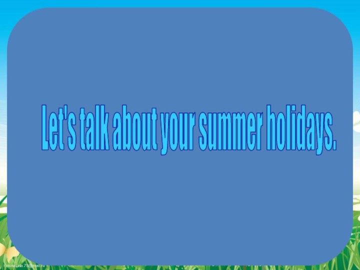 Let's talk about your summer holidays.
