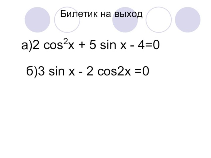 Билетик на выхода)2 cos2х + 5 sin х - 4=0 б)3 sin x -
