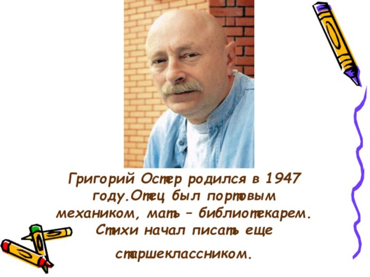 Григорий Остер родился в 1947 году.Отец был портовым механиком, мать – библиотекарем. Стихи начал
