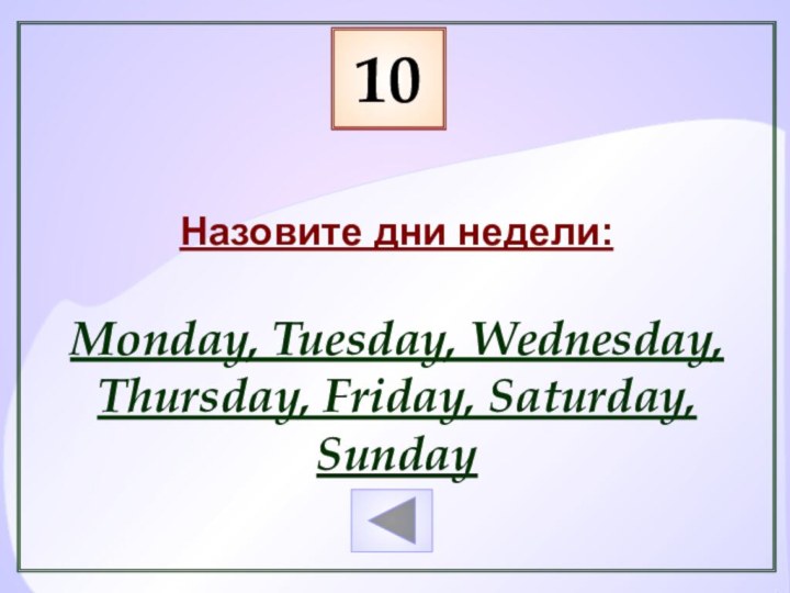 10Назовите дни недели:Monday, Tuesday, Wednesday, Thursday, Friday, Saturday, Sunday