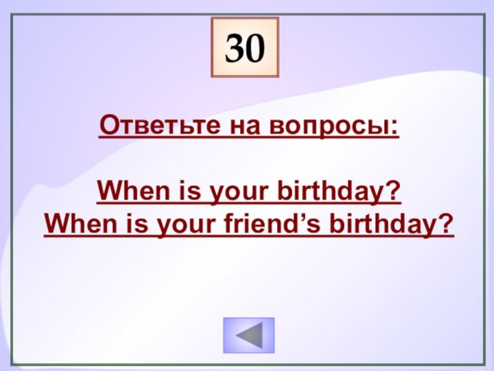 30 Ответьте на вопросы:When is your birthday?When is your friend’s birthday?