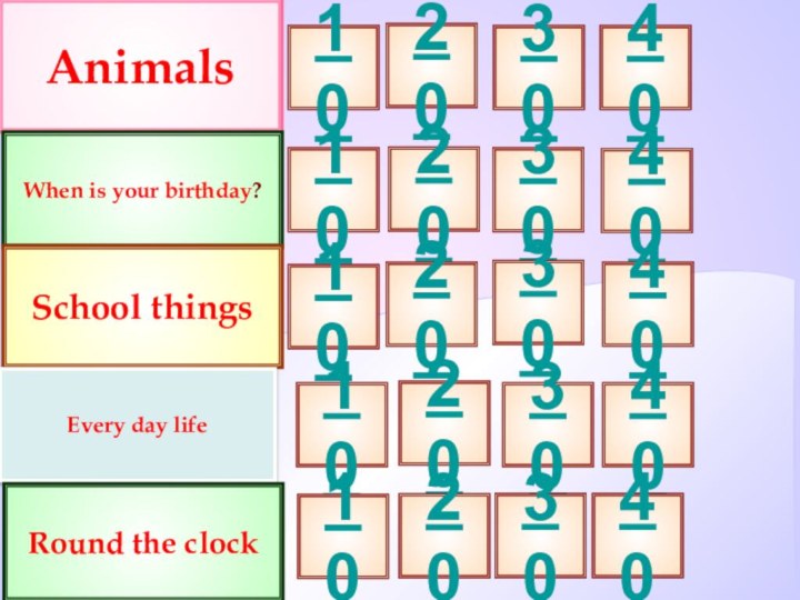 AnimalsWhen is your birthday?School things103020101020203030Every day lifeRound the clock4040401030201020304040